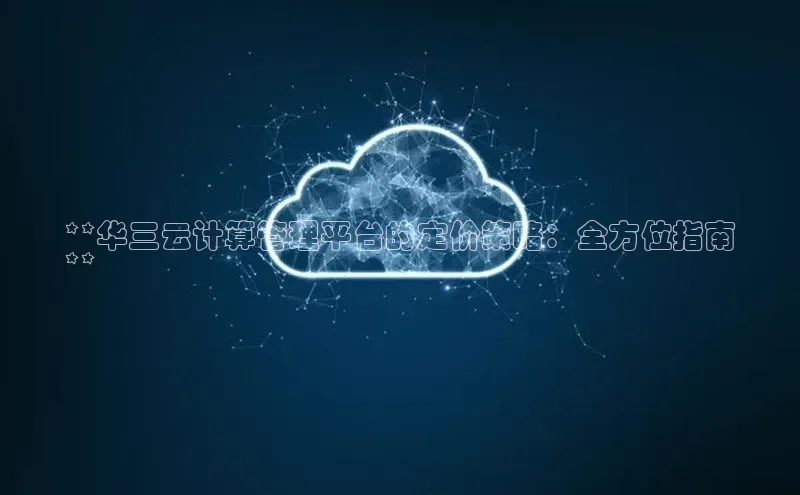 加拿大2.8平台下载百度大脑**华三云计算管理平台的定价策略：全方位指南
**