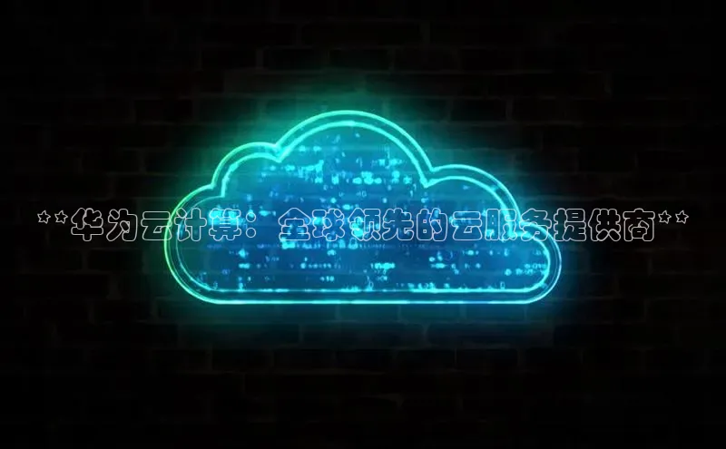 28电子游戏官方网站小度商城**华为云计算：全球领先的云服务提供商**