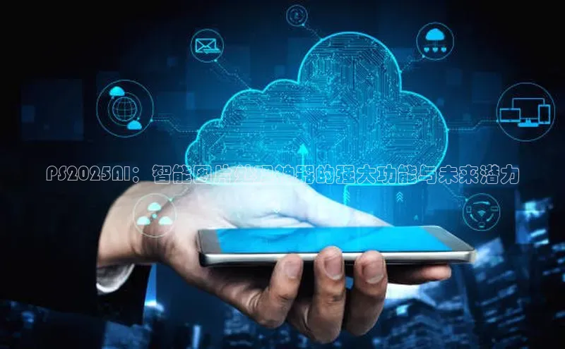 加拿大28圈数字规则百度安全社区PS2025AI：智能图片处理神器的强大功能与未来潜力