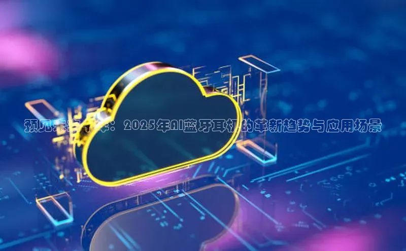 28电子游戏官方网站小度商城预见未来十年：2025年AI蓝牙耳机的革新趋势与应用场景