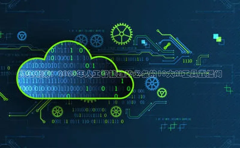 28圈平台官网版下载百度数据开放平台预见未来：2025年人工智能趋势必备的10大AI工具直播间