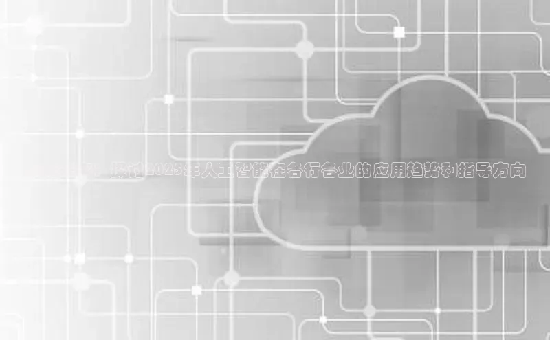 预见未来：探讨2025年人工智能在各行各业的应用趋势和指导方向