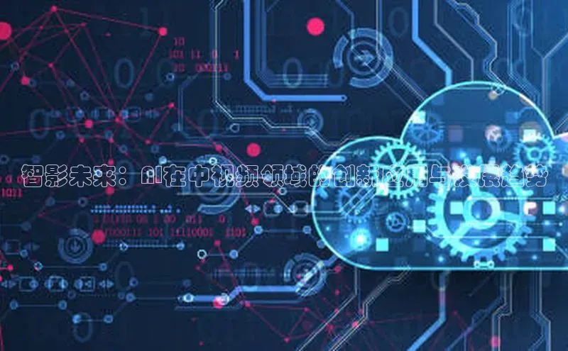 智影未来：AI在中视频领域的创新应用与发展趋势