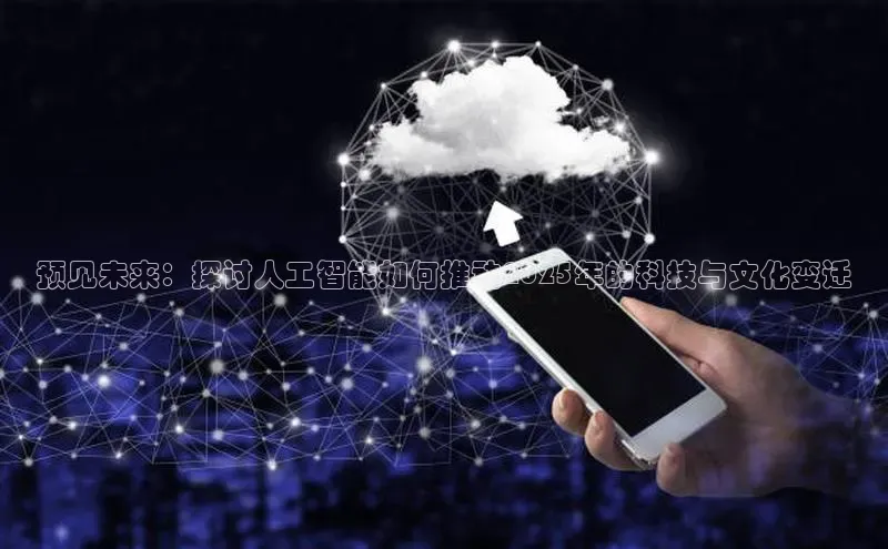 预见未来：探讨人工智能如何推动2025年的科技与文化变迁