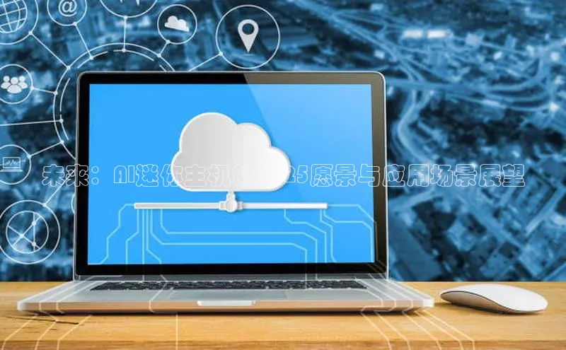 未来：AI迷你主机的2025愿景与应用场景展望