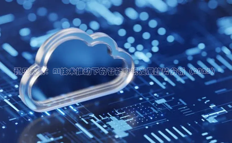 预见未来：AI技术推动下的智能电视发展趋势分析（2025）