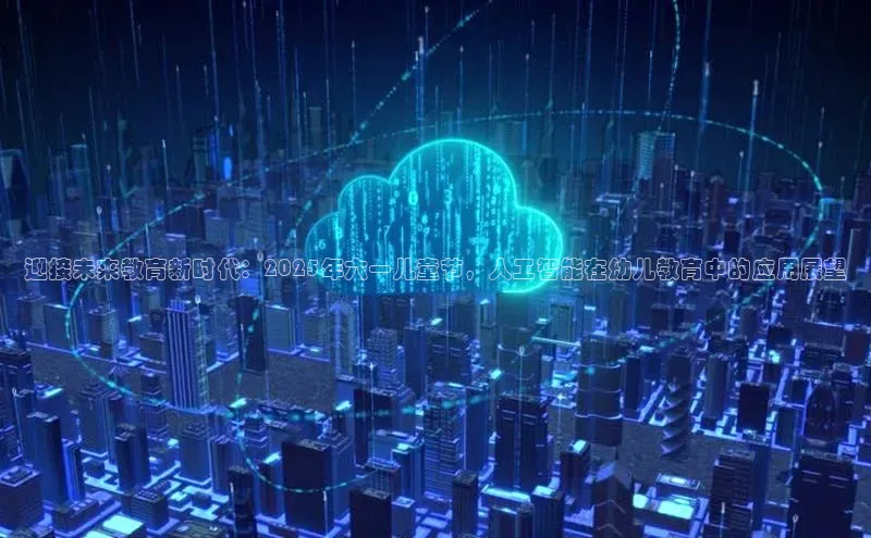 迎接未来教育新时代：2025年六一儿童节，人工智能在幼儿教育中的应用展望