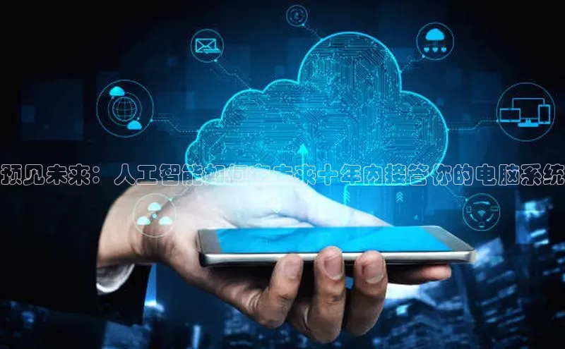 预见未来：人工智能如何在未来十年内接管你的电脑系统