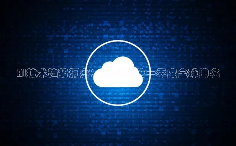 AI技术趋势洞察：2025年第一季度全球排名