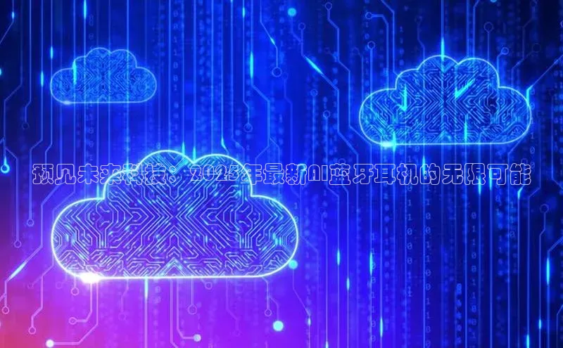 预见未来科技：2025年最新AI蓝牙耳机的无限可能