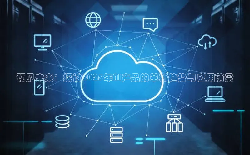 预见未来：探讨2025年AI产品的革新趋势与应用前景