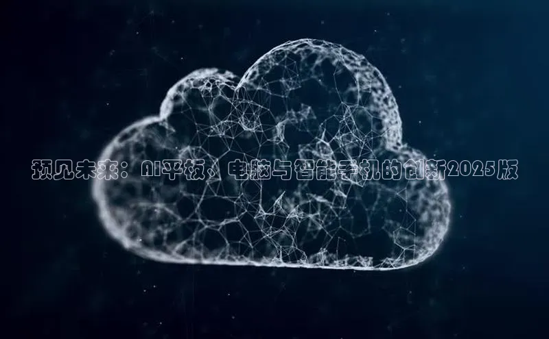 预见未来：AI平板、电脑与智能手机的创新2025版
