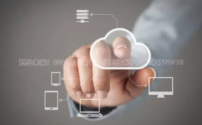 预见未来：2025年最具潜力的AI技术与应用排行TOP10