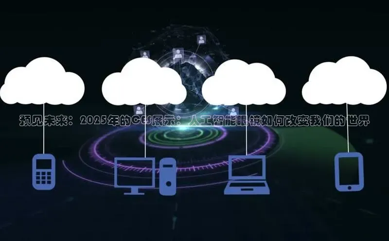 预见未来：2025年的CES展示：人工智能眼镜如何改变我们的世界
