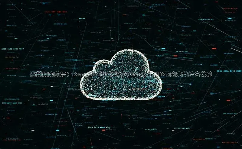 虚拟现实前沿：Roguelike游戏《幻X2025》与AIMax的完美结合体验