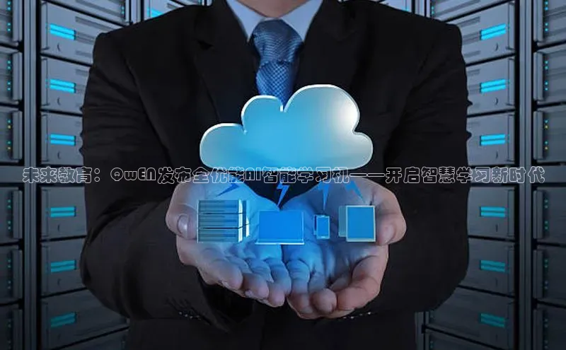 未来教育：QwEN发布全优能AI智能学习机——开启智慧学习新时代