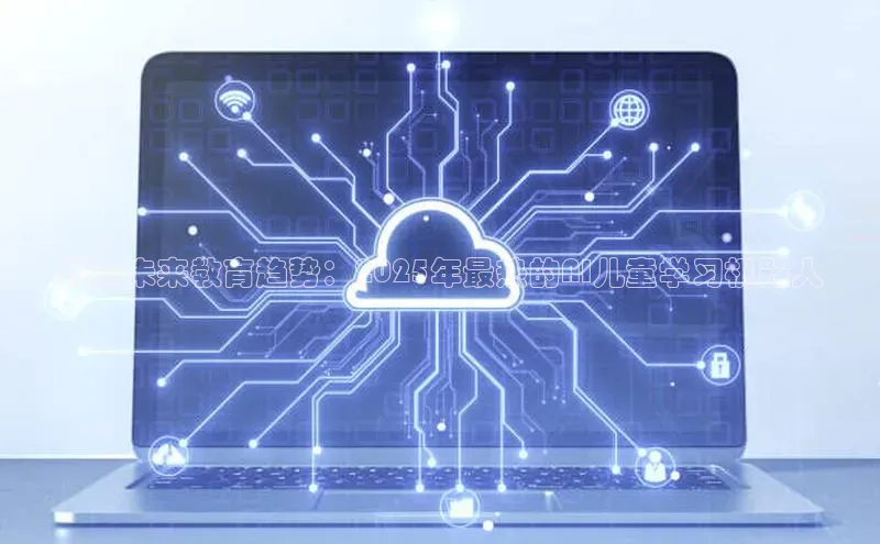 预见未来教育趋势：2025年最热的AI儿童学习机器人