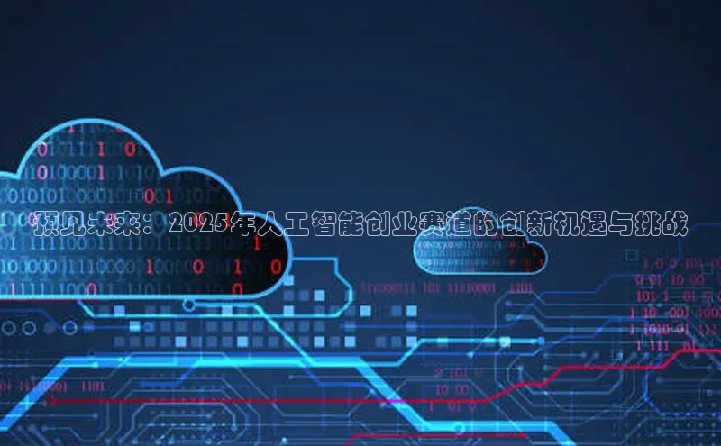 预见未来：2025年人工智能创业赛道的创新机遇与挑战