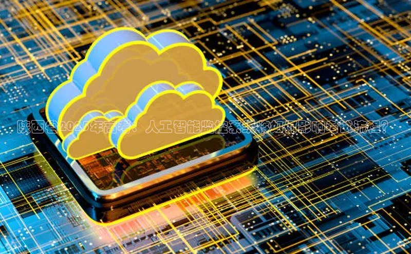 陕西省2025年高考：人工智能监控系统将如何影响考试流程？