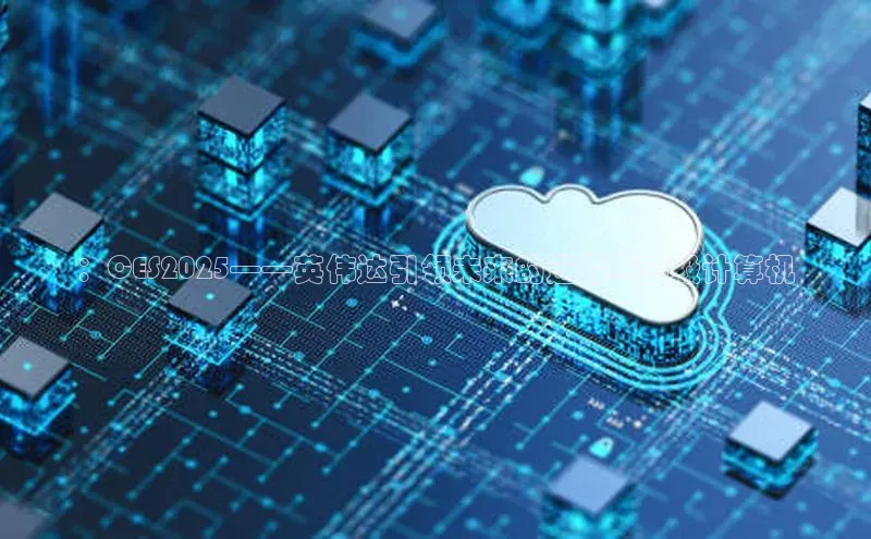 ：CES2025——英伟达引领未来的迷你AI超级计算机