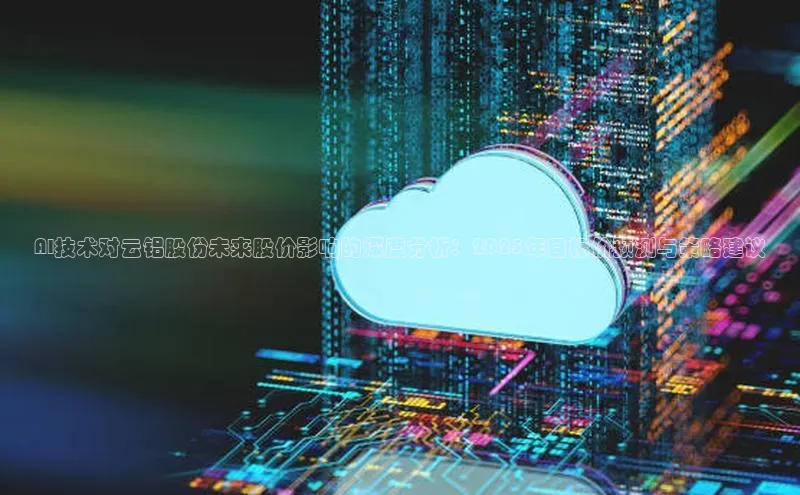 AI技术对云铝股份未来股价影响的深度分析：2025年目标价预测与策略建议