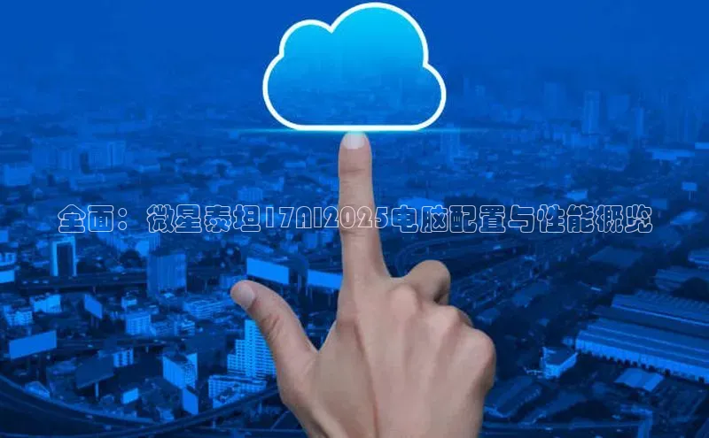 全面：微星泰坦17AI2025电脑配置与性能概览