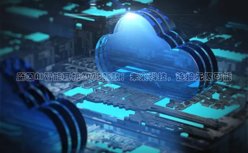 魔因AI智能耳机2025新款：未来科技，连接无限可能