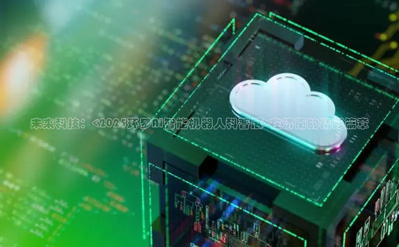 未来科技：<2025环梦AI智能机器人科普展>在济南的精彩篇章