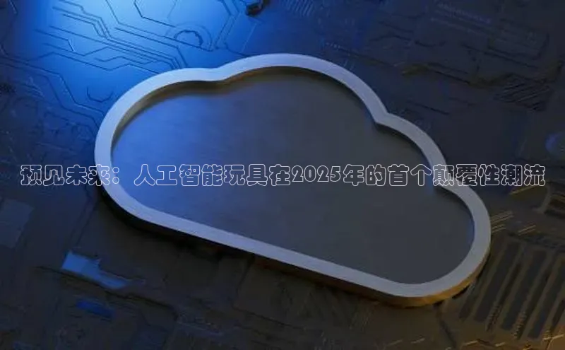 预见未来：人工智能玩具在2025年的首个颠覆性潮流