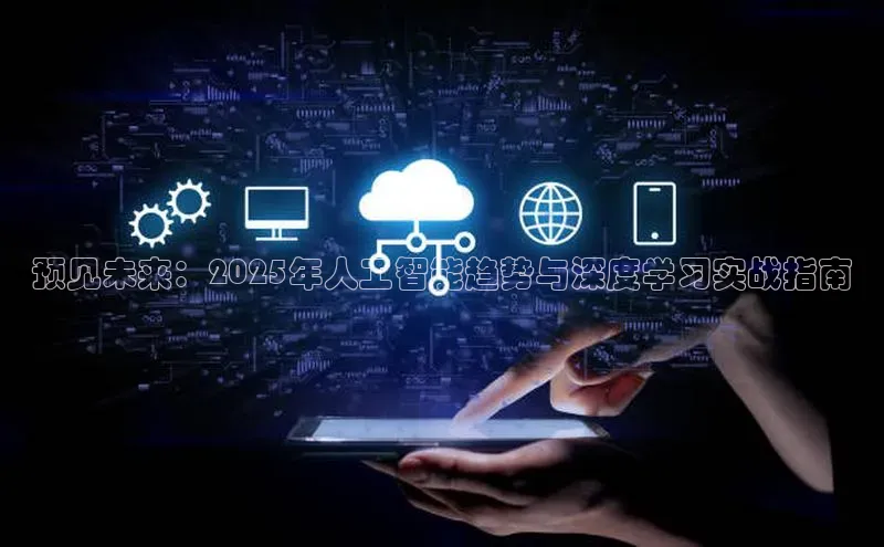 预见未来：2025年人工智能趋势与深度学习实战指南