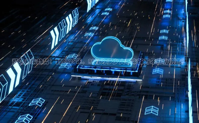 预见未来趋势：到2025年，AI将为多少人带来百万年薪的机遇？