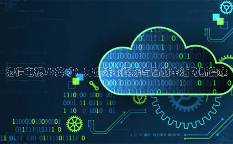 海信电视75英寸：开启未来娱乐与智能生活的新篇章