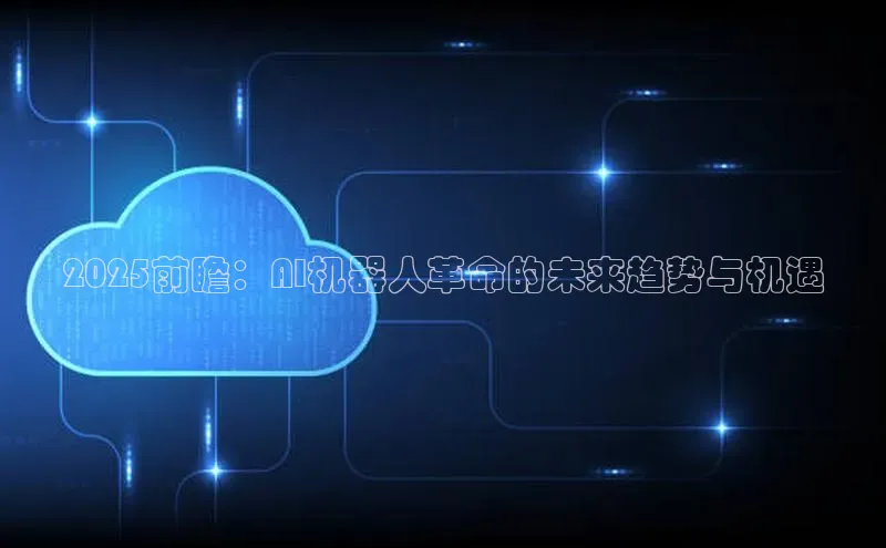 2025前瞻：AI机器人革命的未来趋势与机遇