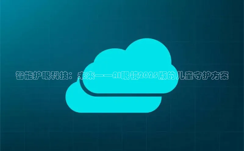 智能护眼科技：未来——AI眼镜2025版的儿童守护方案