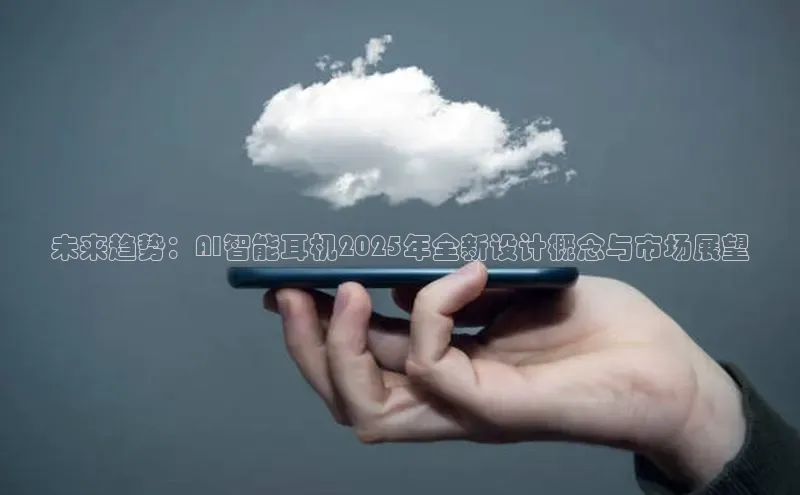 未来趋势：AI智能耳机2025年全新设计概念与市场展望