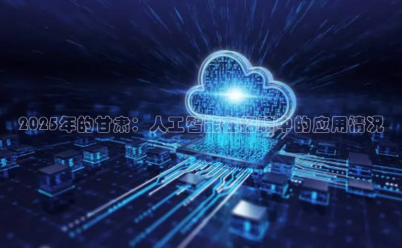 2025年的甘肃：人工智能在招聘中的应用情况
